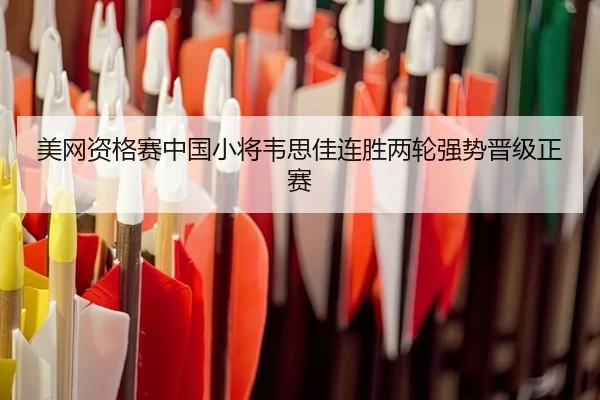 美网资格赛中国小将韦思佳连胜两轮强势晋级正赛